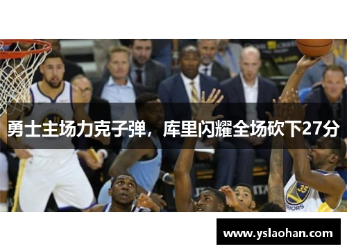 勇士主场力克子弹，库里闪耀全场砍下27分