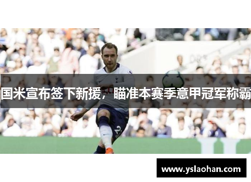 国米宣布签下新援，瞄准本赛季意甲冠军称霸