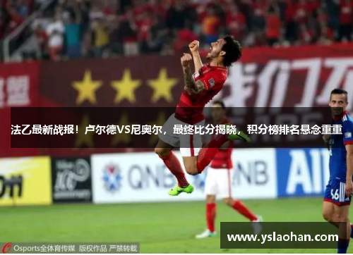法乙最新战报！卢尔德VS尼奥尔，最终比分揭晓，积分榜排名悬念重重