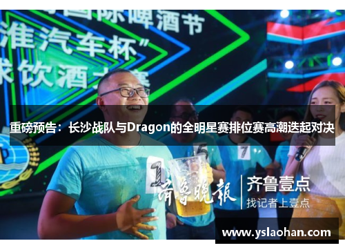 重磅预告：长沙战队与Dragon的全明星赛排位赛高潮迭起对决