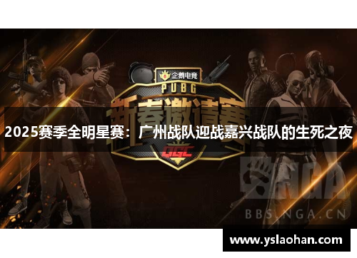 2025赛季全明星赛：广州战队迎战嘉兴战队的生死之夜