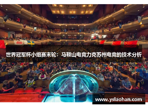 世界冠军杯小组赛末轮：马鞍山电竞力克苏州电竞的技术分析