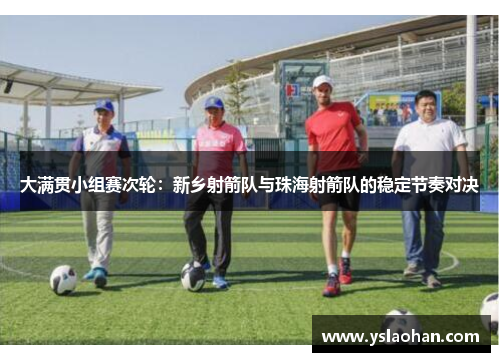 大满贯小组赛次轮：新乡射箭队与珠海射箭队的稳定节奏对决