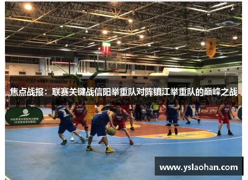 焦点战报：联赛关键战信阳举重队对阵镇江举重队的巅峰之战