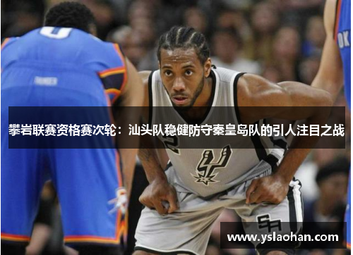 攀岩联赛资格赛次轮：汕头队稳健防守秦皇岛队的引人注目之战