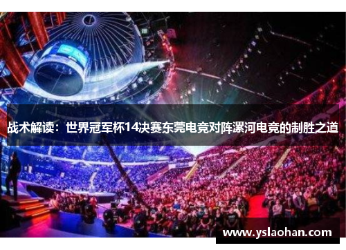 战术解读：世界冠军杯14决赛东莞电竞对阵漯河电竞的制胜之道