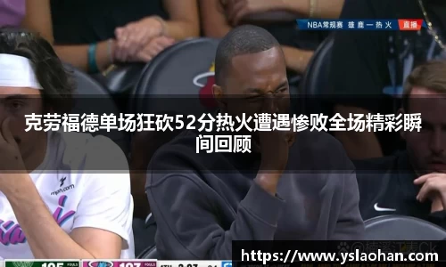 克劳福德单场狂砍52分热火遭遇惨败全场精彩瞬间回顾
